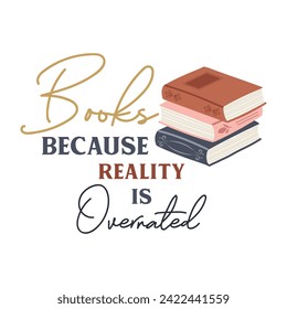 Books because reality is overrated funny slogan inscription. Reading vector quote. Illustration for prints on t-shirts and bags, posters, cards. Isolated on white background. Inspirational phrase.