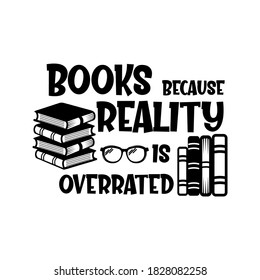 Books because reality is overrated positive slogan inscription. Vector quotes. Illustration for prints on t-shirts and bags, posters, cards. Isolated on white background.