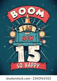 Boom I Am Now 15,  So Happy - 15th birthday Gift T-Shirt Design Vector. Retro Vintage 15 Years Birthday Celebration Poster Design.