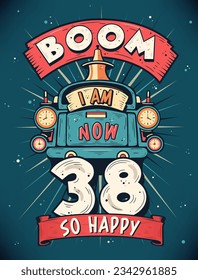 Boom I Am Now 38,  So Happy - 38th birthday Gift T-Shirt Design Vector. Retro Vintage 38 Years Birthday Celebration Poster Design.