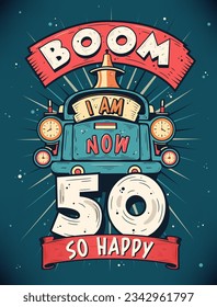 Boom I Am Now 50,  So Happy - 50th birthday Gift T-Shirt Design Vector. Retro Vintage 50 Years Birthday Celebration Poster Design.