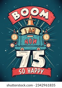 Boom I Am Now 75,  So Happy - 75th birthday Gift T-Shirt Design Vector. Retro Vintage 75 Years Birthday Celebration Poster Design.