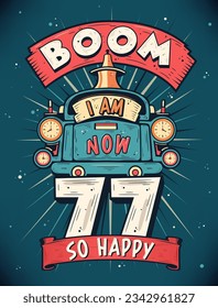 Boom I Am Now 77,  So Happy - 77th birthday Gift T-Shirt Design Vector. Retro Vintage 77 Years Birthday Celebration Poster Design.