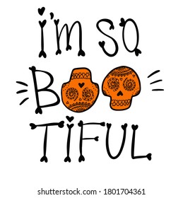 I am so bootiful. Hand Lettering Halloween. Day of the dead. Dia de los muertos. Vector illustration. Doodle element for logo, label, emblem, sign, poster, t shirt.