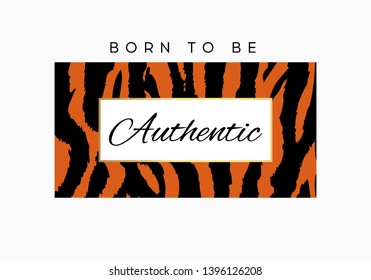 Born to be Authentic slogan typography on tiger or zebra pattern background. Fashion t-shirt design. Girls tee shirt trendy print. 