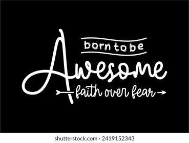 Born To Be Awesome, Faith Over Fear, slogan t shirt design graphic vector quotes illustration motivational inspirational