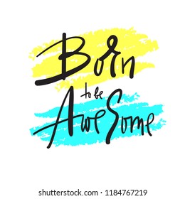 Born to be Awesome - inspire and motivational quote. Hand drawn beautiful lettering. Print for inspirational poster, t-shirt, bag, cups, card, flyer, sticker, badge. Elegant calligraphy sign