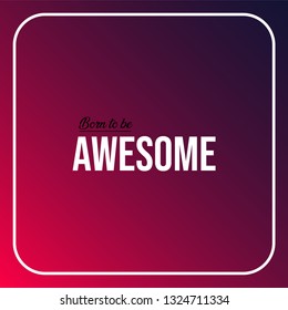born to be awesome. Life quote with modern background vector illustration