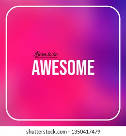 born to be awesome. Life quote with modern background vector illustration