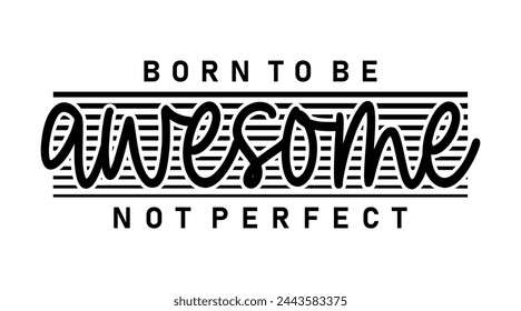 Born To Be Awesome Not Perfect , Funny Slogan Inspirational Quotes Typography For Print T shirt Design Graphic Vector	
