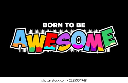 BORN TO BE AWESOME.
Vector image of a design containing a motivational, inspirational or slogan sentence. Colorful.  Can be printed on t-shirts and other media.