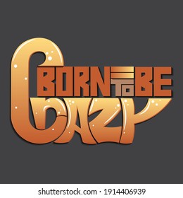born to be crazy. A phrase with unique beautiful volumetric letters with highlights and shadows. isolated inscription for printing on stickers, posters, t-shirts inscription