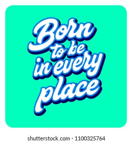 Born to be in every place illustrated quotes inspiration words motivation