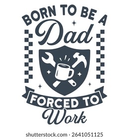 Born To Be A Forced To Work - Dad T-shirt Design Vector, Happy Father's Day Celebration, Fatherhood Illustration, Father Design Sublimation, Daddy Slogan