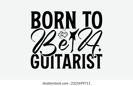 Born To Be A Guitarist - Guitar SVG Design, Cool Music T Shirt, This Can Be Printed On T-Shirts, Hoodies, Mugs, Tote Bags, Pillows and More.