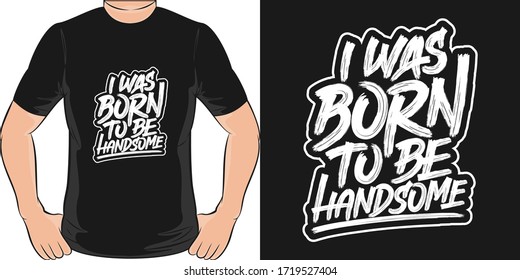 I Was Born to be Handsome. Unique and Trendy T-Shirt Design.