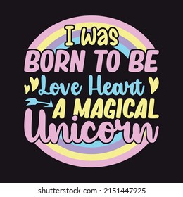 I was BORN TO BE Loue Heart A MAGICAL unicorn - Unicorn Vector T-shirt Design for print.