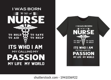 I Was Born To Be A Nurse To Hold To Aid To Save To Help It's Who I Am My Calling  My Passion My Life My World. Typography, Vector Nurse T Shirt Design.