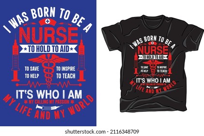 I Was Born To Be A Nurse To Hold To Aid To Save To Inspire To Help To Teach It's Who I Am My Calling My Passion My Life And My World T-shirt Design For Nurse