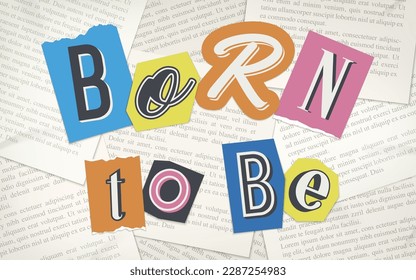 Born to be phrase made up of cutout letters of magazine, journal and newspaper.  Vector illustration with various letters on vintage newspaper background. Design message. 