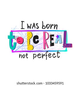 Born to be real not perfect girl shirt quote lettering. Calligraphy inspiration graphic design typography element Hand drawn postcard. Cute vector sign cutout style Textile fashion print frame collage