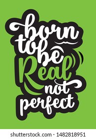 Born To Be Real Not To Be Perfect.  Inspirational and Motivational Quote Vector Design for Poster, Sign, Shirt Design.