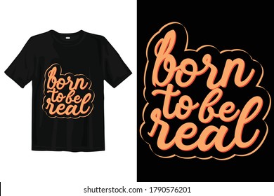 Born To Be Real Typography Vector T Shirt Design Ready For Screen Print,poster,mug And Apparel.