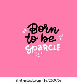 Born to be sparcle - hand drawn vector lettering illustration, text card, poster, t shirt, lettering print in doodle style.
