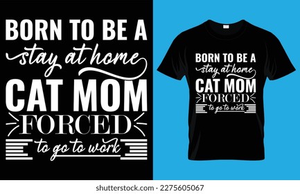 Born to be a stay at home cat mom forced to go to work Mother day T-shirt design template 