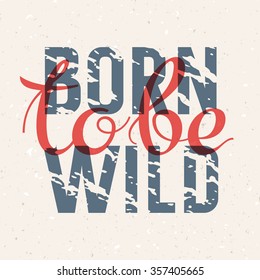 "Born to be wild". Vintage hipster style typography with grunge effect. T-shirt print graphics. Hand drawn lettering