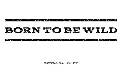 Born To Be Wild watermark stamp. Text tag between horizontal parallel lines with grunge design style. Rubber seal stamp with dust texture. Vector black color ink imprint on a white background.