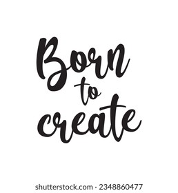 Born to create - simple inspire and motivational quote. Hand drawn beautiful lettering.