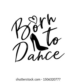 Born to dance saying, handwritten calligraphy, with high-heels shoe silhouette. Good  for print, posters, flyers, t-shirts, cards, invitations, stickers, banners. 