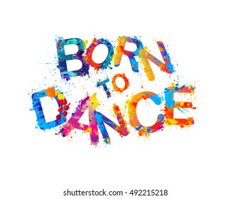 Born to dance. Vector splash paint inscription