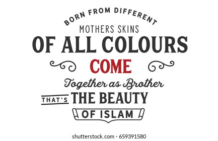 Born from different mothers skins of all colours come together as brothers . that’s the beauty of Islam.