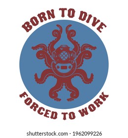 Born to dive forced to work .diver helmet with octopus tentacles on grunge background. Design elements for poster, t-shirt. Vector illustration.