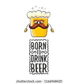 Born to drink beer vector concept illustration or summer poster. vector funky beer character with funny slogan for print on tee. International beer day or octoberfest label with slogan