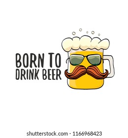 Born to drink beer vector concept illustration or summer poster. vector funky beer character with funny slogan for print on tee. International beer day or octoberfest label with slogan