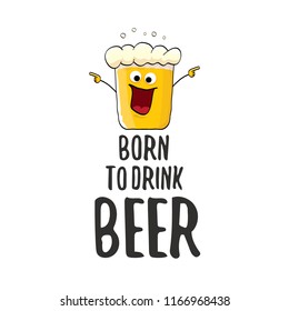 Born to drink beer vector concept illustration or summer poster. vector funky beer character with funny slogan for print on tee. International beer day or octoberfest label with slogan