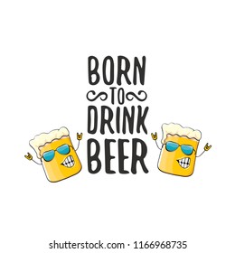 Born to drink beer vector concept illustration or summer poster. vector funky beer character with funny slogan for print on tee. International beer day or octoberfest label with slogan