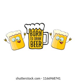 Born to drink beer vector concept illustration or summer poster. vector funky beer character with funny slogan for print on tee. International beer day or octoberfest label with slogan