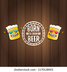 Born to drink beer vector concept illustration or summer poster. vector funky beer character with funny slogan for print on tee. International beer day or octoberfest label with slogan