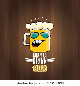 Born to drink beer vector concept illustration or summer poster. vector funky beer character with funny slogan for print on tee. International beer day or octoberfest label with slogan