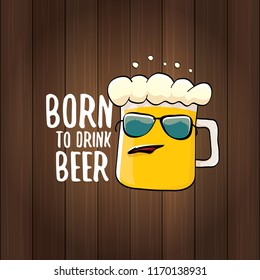 Born to drink beer vector concept illustration or summer poster. vector funky beer character with funny slogan for print on tee. International beer day or octoberfest label with slogan