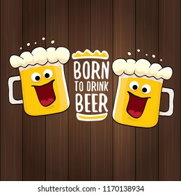 Born to drink beer vector concept illustration or summer poster. vector funky beer character with funny slogan for print on tee. International beer day or octoberfest label with slogan