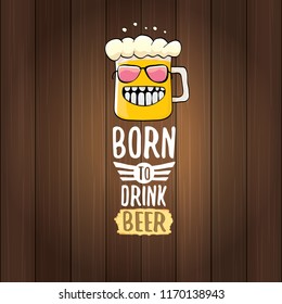Born to drink beer vector concept illustration or summer poster. vector funky beer character with funny slogan for print on tee. International beer day or octoberfest label with slogan
