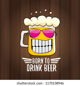 Born to drink beer vector concept illustration or summer poster. vector funky beer character with funny slogan for print on tee. International beer day or octoberfest label with slogan