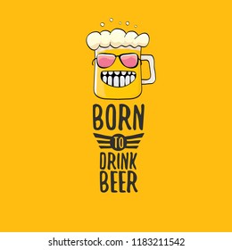 Born to drink beer vector concept illustration or summer poster. vector funky beer character with funny slogan for print on tee. International beer day or octoberfest label with slogan