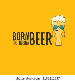 Born to drink beer vector concept illustration or summer poster. vector funky beer character with funny slogan for print on tee. International beer day or octoberfest label with slogan