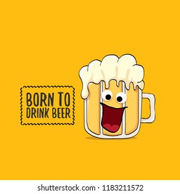 Born to drink beer vector concept illustration or summer poster. vector funky beer character with funny slogan for print on tee. International beer day or octoberfest label with slogan